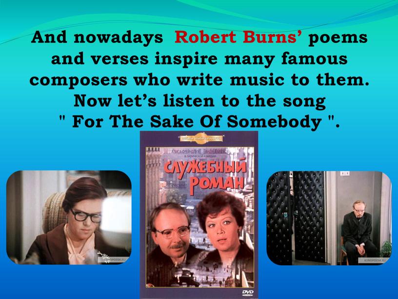 And nowadays Robert Burns’ poems and verses inspire many famous composers who write music to them