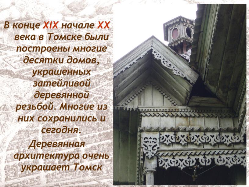 В конце XIX начале XX века в Томске были построены многие десятки домов, украшенных затейливой деревянной резьбой