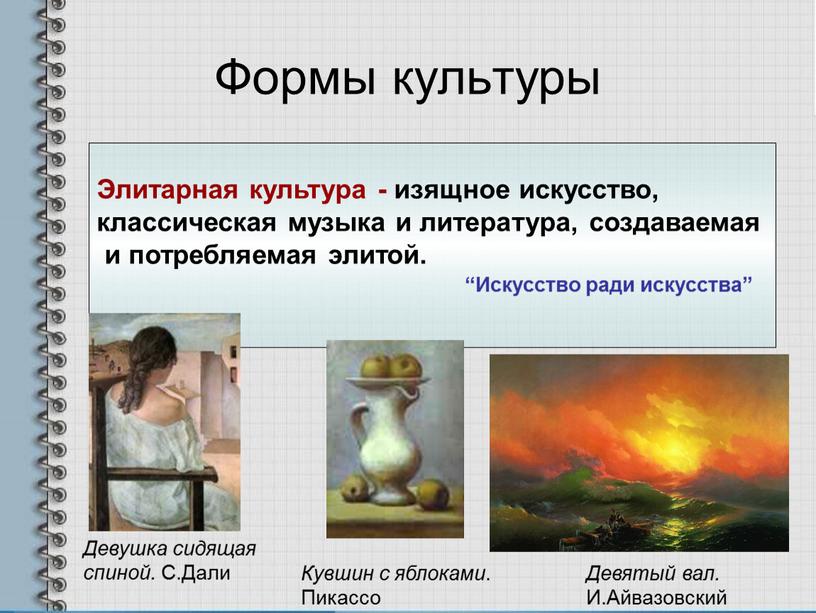 Формы культуры Элитарная культура - изящное искусство, классическая музыка и литература, создаваемая и потребляемая элитой