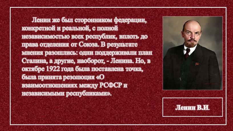 Ленин же был сторонником федерации, конкретной и реальной, с полной независимостью всех республик, вплоть до права отделения от