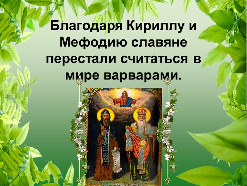 Благодаря Кириллу и Мефодию славяне перестали считаться в мире варварами