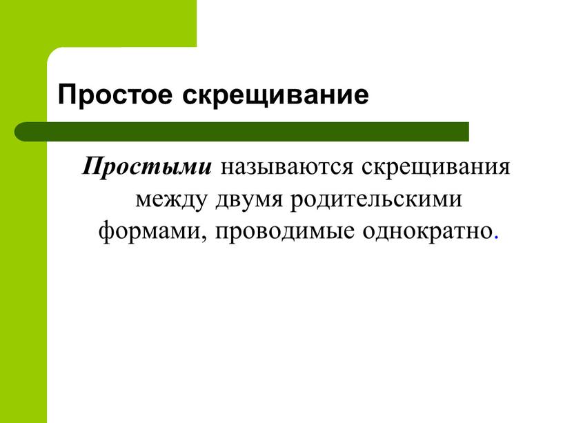 Простое скрещивание Простыми называются скрещивания между двумя родительскими формами, проводимые однократно