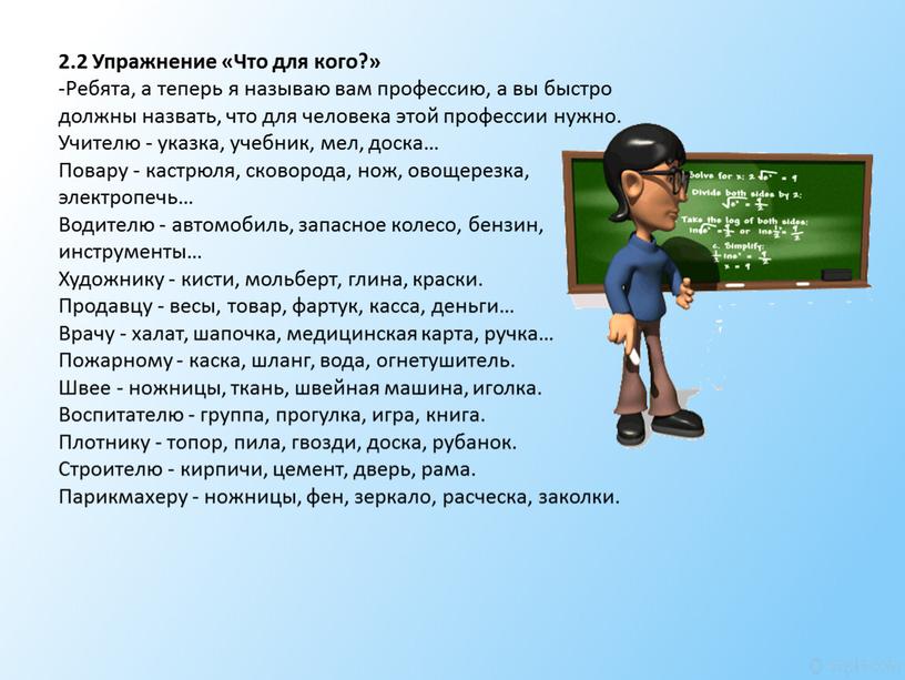 Упражнение «Что для кого?» -Ребята, а теперь я называю вам профессию, а вы быстро должны назвать, что для человека этой профессии нужно