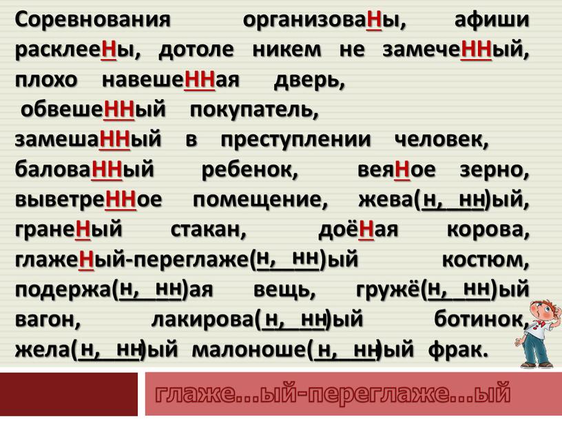 Соревнования организоваНы, афиши расклееНы, дотоле никем не замечеННый, плохо навешеННая дверь, обвешеННый покупатель, замешаННый в преступлении человек, баловаННый ребенок, веяНое зерно, выветреННое помещение, жева(_____)ый, гранеНый…