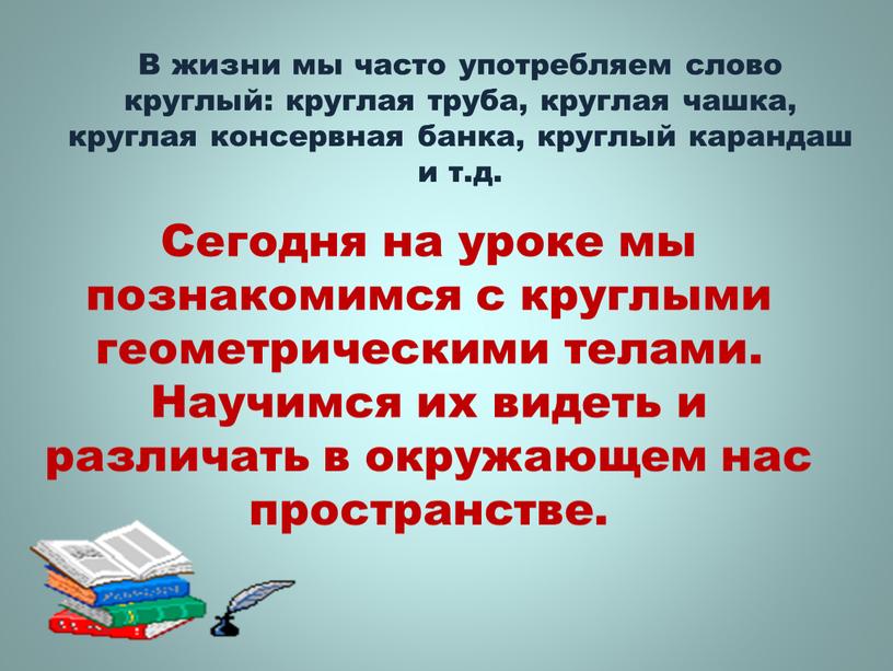 В жизни мы часто употребляем слово круглый: круглая труба, круглая чашка, круглая консервная банка, круглый карандаш и т