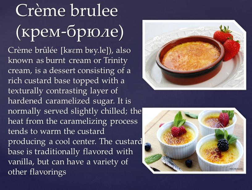 Crème brûlée ​[kʁɛm bʁy.le]), also known as burnt cream or