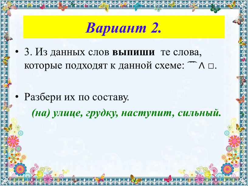 Вариант 2. 3. Из данных слов выпиши те слова, которые подходят к данной схеме: ͡ ͡ ∧ □