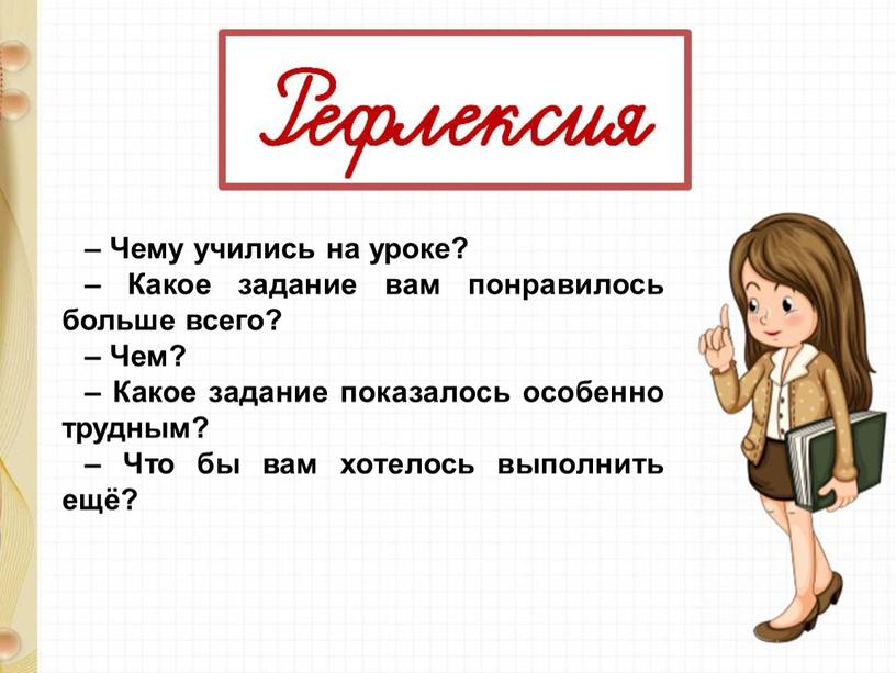 Чему учились на уроке? – Какое задание вам понравилось больше всего? –