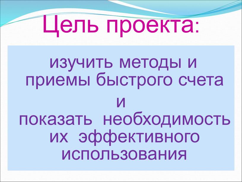 Цель проекта: изучить методы и приемы быстрого счета и показать необходимость их эффективного использования