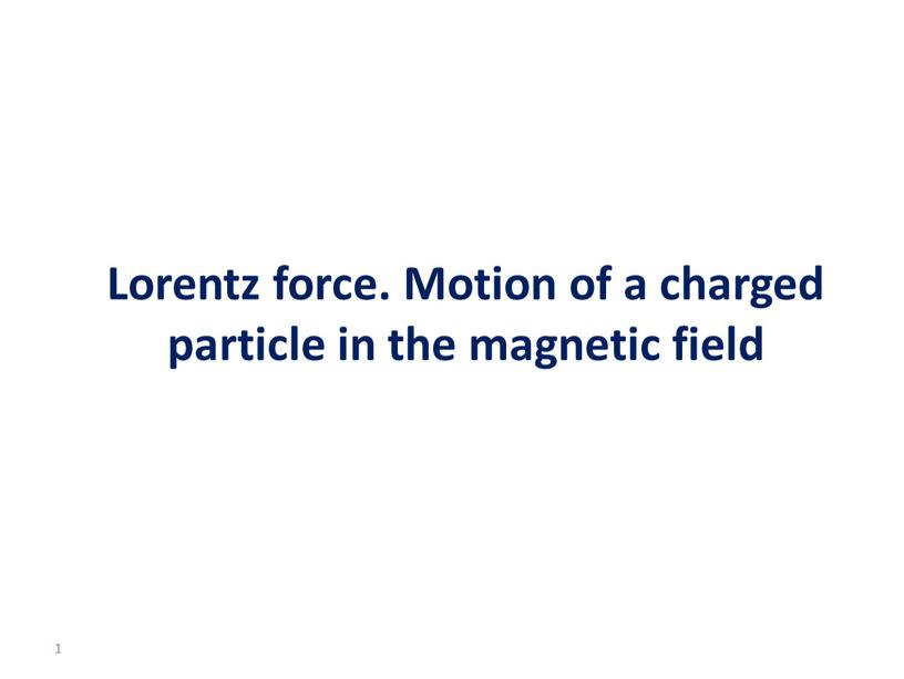 Lorentz force. Motion of a charged particle in the magnetic field 1