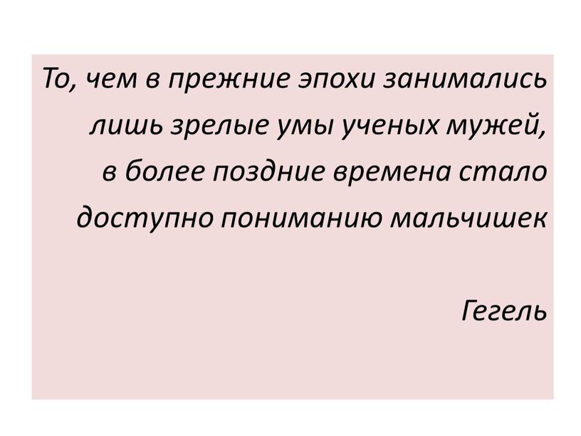 То, чем в прежние эпохи занимались лишь зрелые умы ученых мужей, в более поздние времена стало доступно пониманию мальчишек