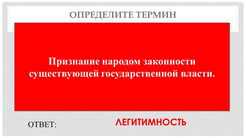 Определите термин Признание народом законности существующей государственной власти