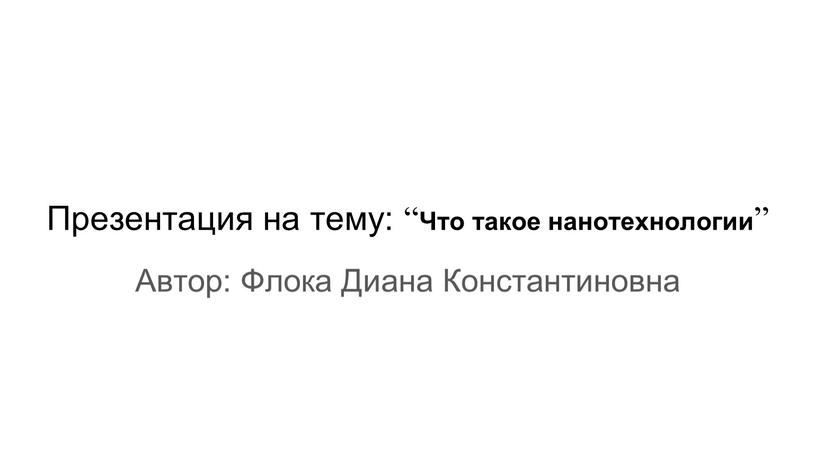 Презентация на тему: “ Что такое нанотехнологии ”