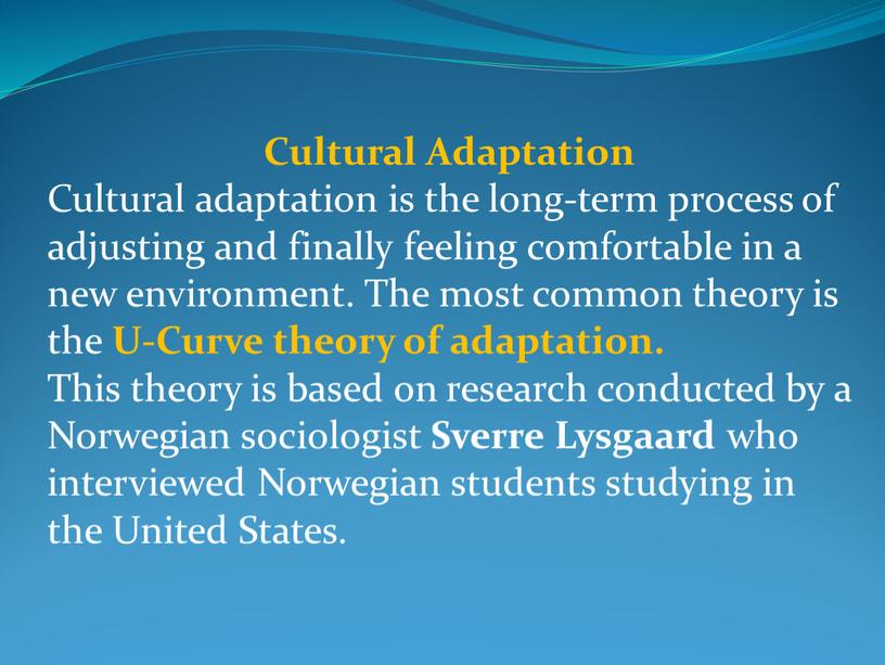 Cultural Adaptation Cultural adaptation is the long-term process of adjusting and finally feeling comfortable in a new environment