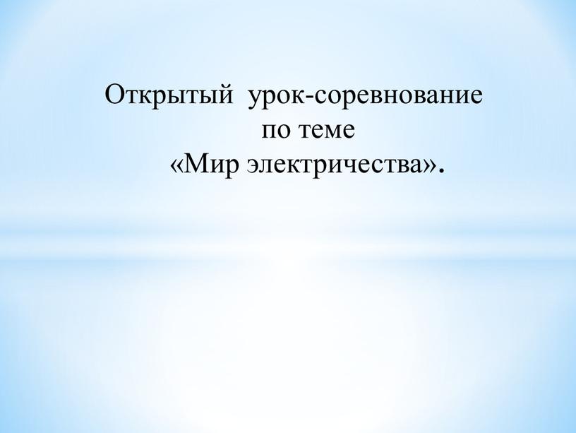 Открытый урок-соревнование по теме «Мир электричества»