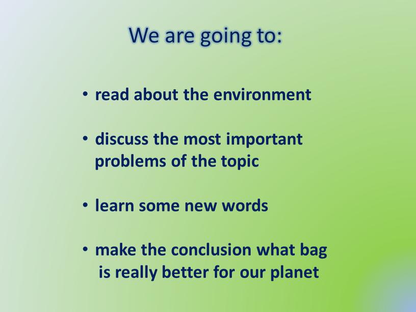 We are going to: read about the environment discuss the most important problems of the topic learn some new words make the conclusion what bag…