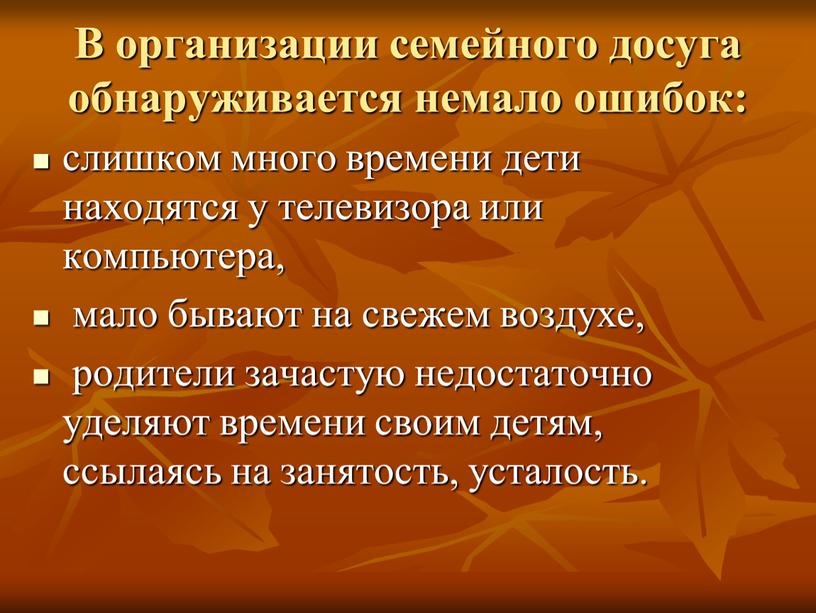 В организации семейного досуга обнаруживается немало ошибок: слишком много времени дети находятся у телевизора или компьютера, мало бывают на свежем воздухе, родители зачастую недостаточно уделяют…