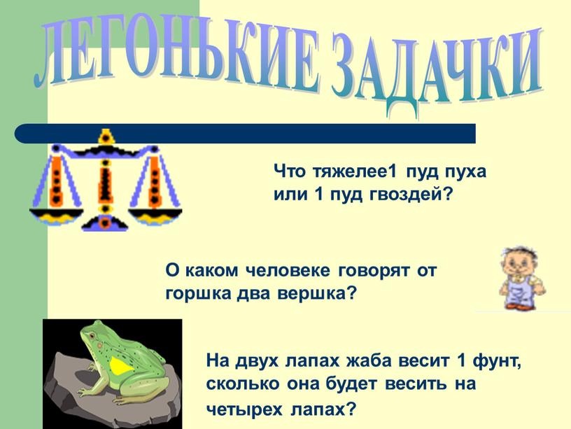 ЛЕГОНЬКИЕ ЗАДАЧКИ Что тяжелее1 пуд пуха или 1 пуд гвоздей?