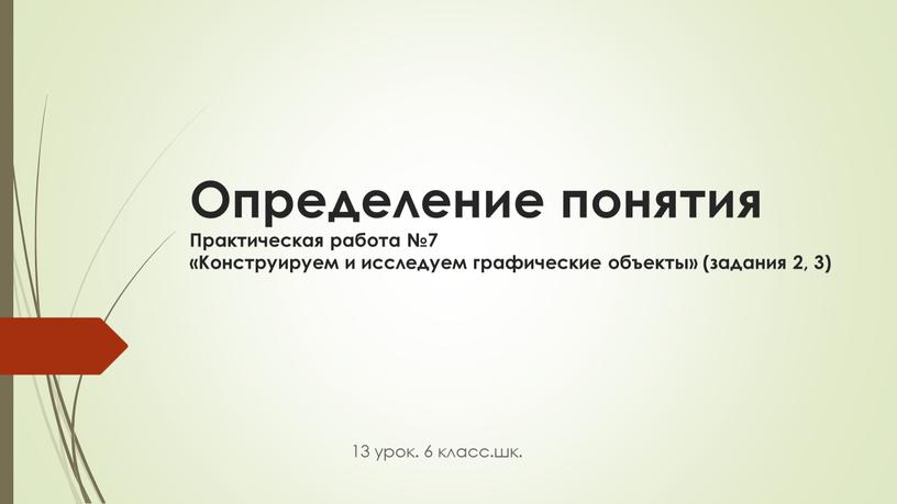 Определение понятия Практическая работа №7 «Конструируем и исследуем графические объекты» (задания 2, 3) 13 урок