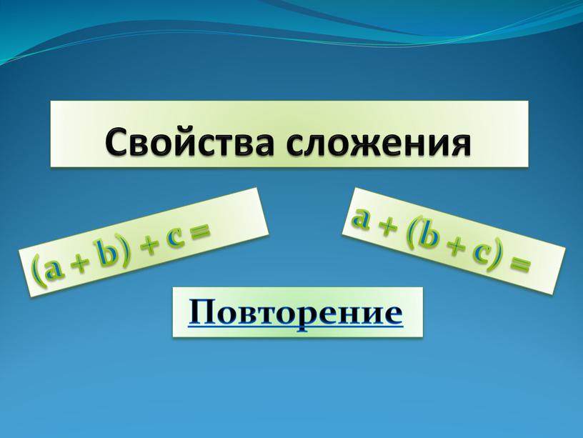 Свойства сложения Повторение (a + b) + c = a + (b + c) =