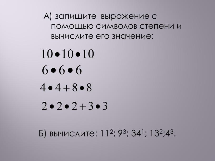 А) запишите выражение с помощью символов степени и вычислите его значение: