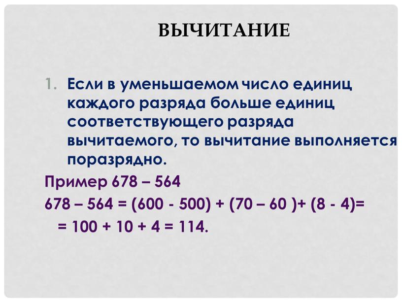 Вычитание Если в уменьшаемом число единиц каждого разряда больше единиц соответствующего разряда вычитаемого, то вычитание выполняется поразрядно