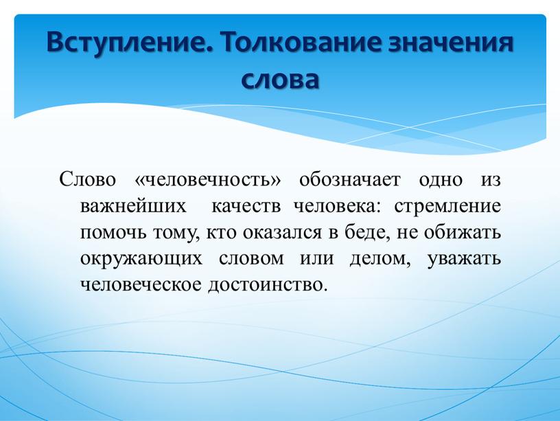 Слово «человечность» обозначает одно из важнейших качеств человека: стремление помочь тому, кто оказался в беде, не обижать окружающих словом или делом, уважать человеческое достоинство