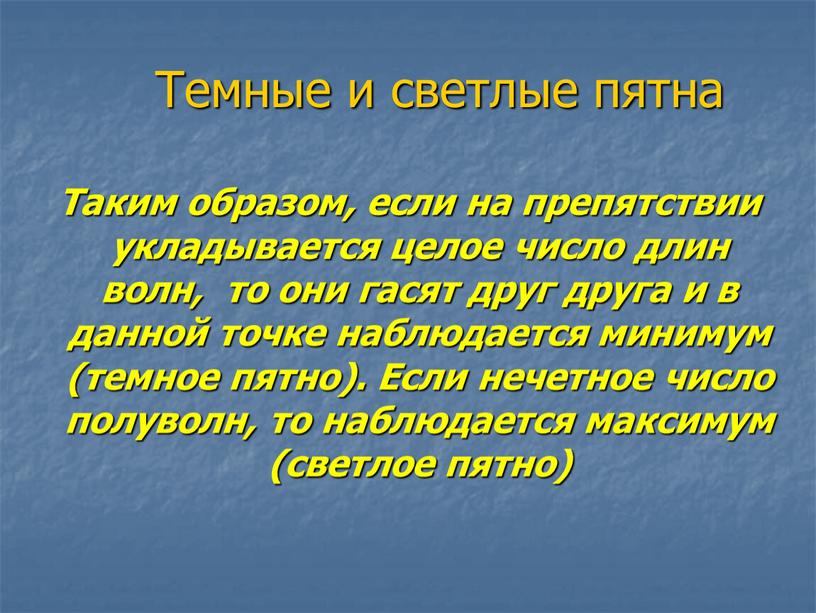 Темные и светлые пятна Таким образом, если на препятствии укладывается целое число длин волн, то они гасят друг друга и в данной точке наблюдается минимум…