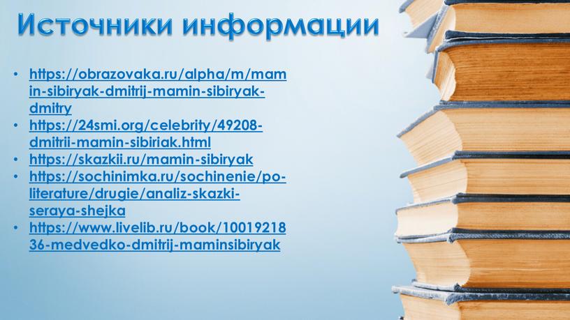 https://obrazovaka.ru/alpha/m/mamin-sibiryak-dmitrij-mamin-sibiryak-dmitry https://24smi.org/celebrity/49208-dmitrii-mamin-sibiriak.html https://skazkii.ru/mamin-sibiryak https://sochinimka.ru/sochinenie/po-literature/drugie/analiz-skazki-seraya-shejka https://www.livelib.ru/book/1001921836-medvedko-dmitrij-maminsibiryak Источники информации