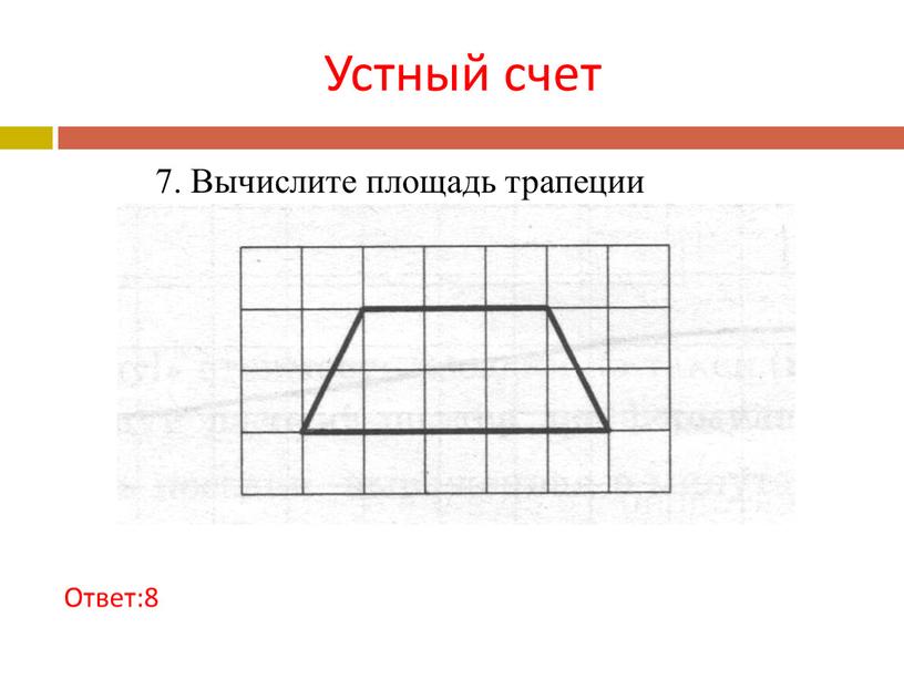 Устный счет Ответ:8 7. Вычислите площадь трапеции