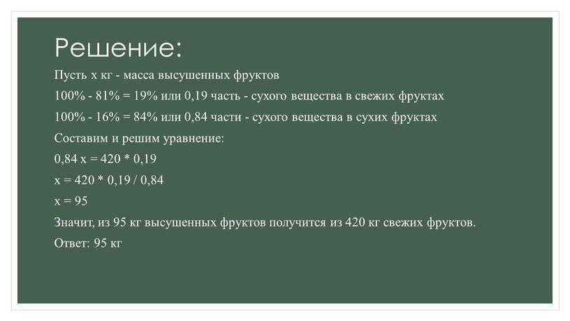 Решение: Пусть х кг - масса высушенных фруктов 100% - 81% = 19% или 0,19 часть - сухого вещества в свежих фруктах 100% - 16%…