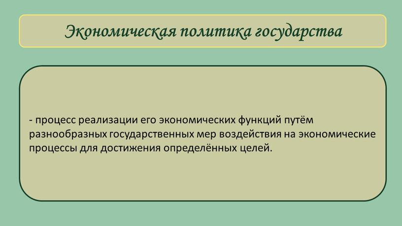 Экономическая политика государства - процесс реализации его экономических функций путём разнообразных государственных мер воздействия на экономические процессы для достижения определённых целей