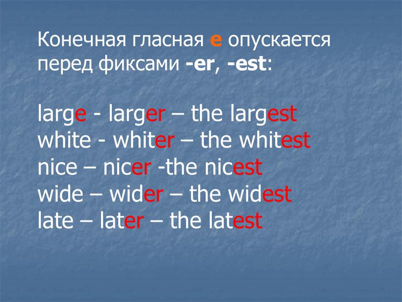 Конечная гласная е опускается перед фиксами -еr , -est : large - larger – the largest white - whiter – the whitest nice – nicer…