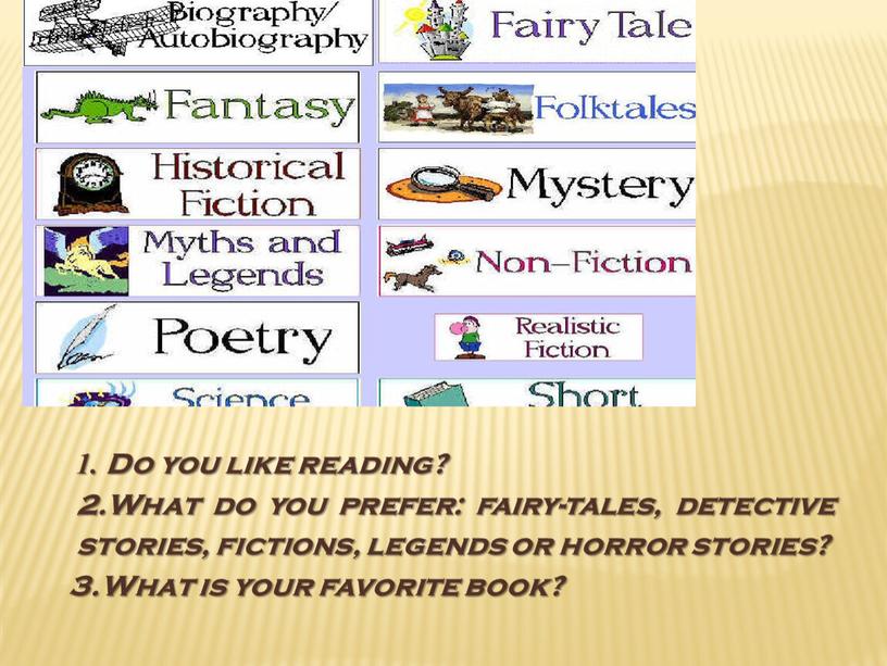 Do you like reading? 2.What do you prefer: fairy-tales, detective stories, fictions, legends or horror stories? 3
