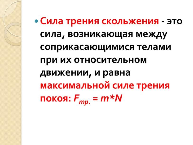 Сила трения скольжения - это сила, возникающая между соприкасающимися телами при их относительном движении, и равна максимальной силе трения покоя: