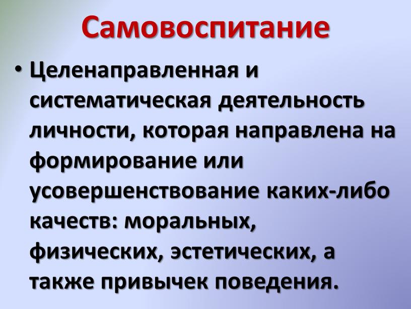 Самовоспитание Целенаправленная и систематическая деятельность личности, которая направлена на формирование или усовершенствование каких-либо качеств: моральных, физических, эстетических, а также привычек поведения