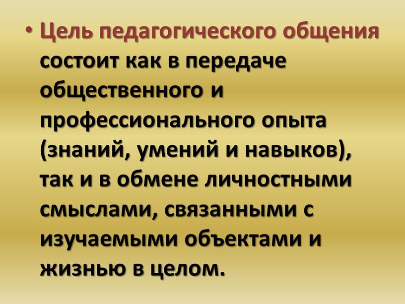 Цель педагогического общения состоит как в передаче общественного и профессионального опыта (знаний, умений и навыков), так и в обмене личностными смыслами, связанными с изучаемыми объектами…