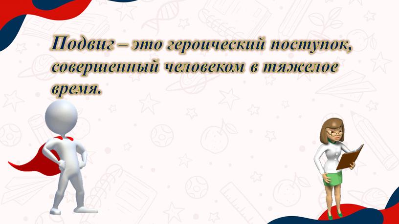 Подвиг – это героический поступок, совершенный человеком в тяжелое время