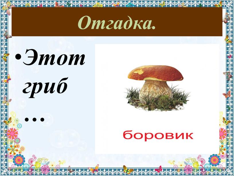 Отгадка. Этот гриб…