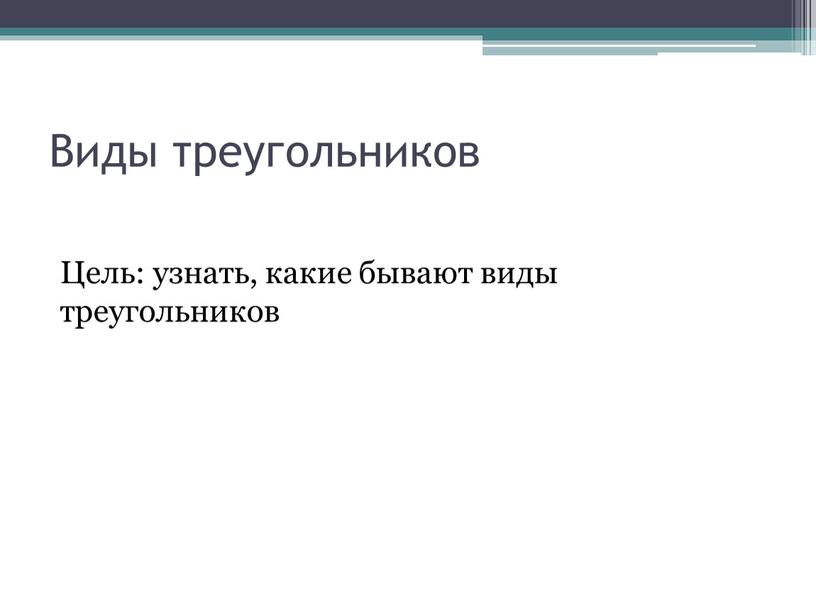 Виды треугольников Цель: узнать, какие бывают виды треугольников