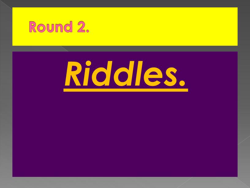 Round 2. Riddles.