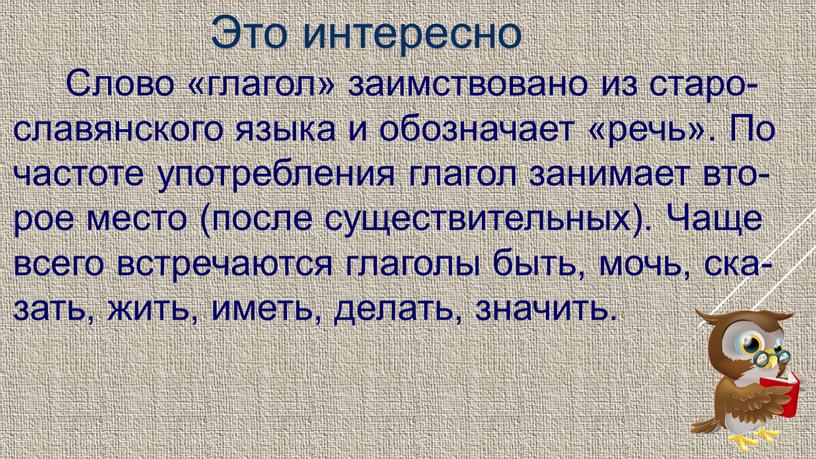 Это интересно Слово «глагол» заимствовано из старо-славянского языка и обозначает «речь»