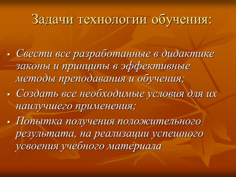 Задачи технологии обучения: Свести все разработанные в дидактике законы и принципы в эффективные методы преподавания и обучения;