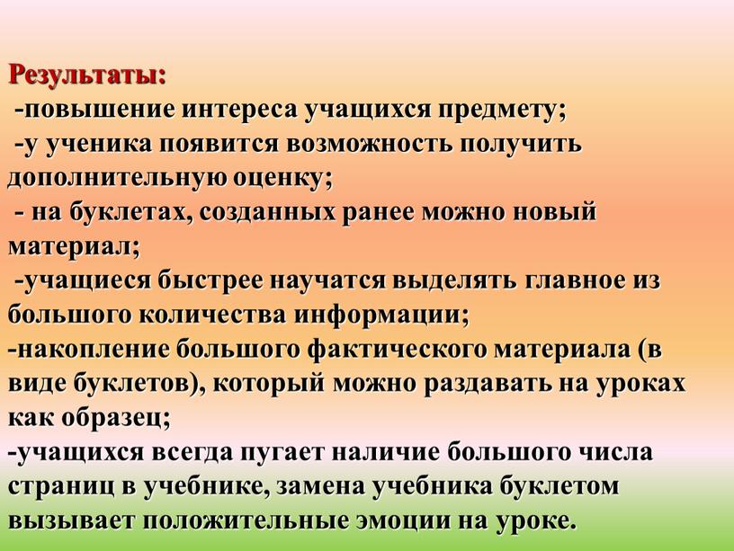 Результаты: -повышение интереса учащихся предмету; -у ученика появится возможность получить дополнительную оценку; - на буклетах, созданных ранее можно новый материал; -учащиеся быстрее научатся выделять главное…