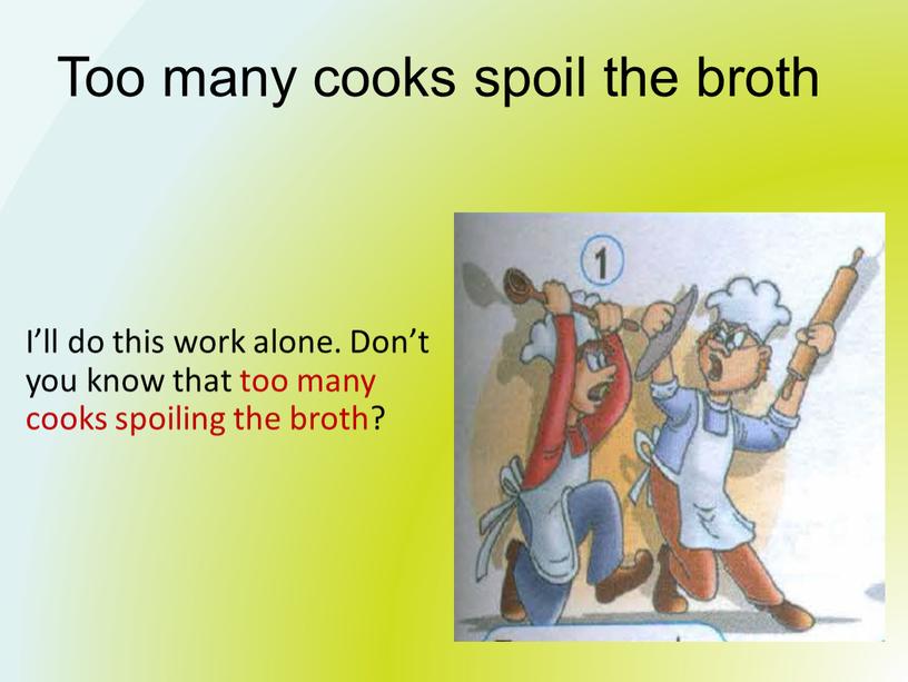 Too many cooks spoil the broth