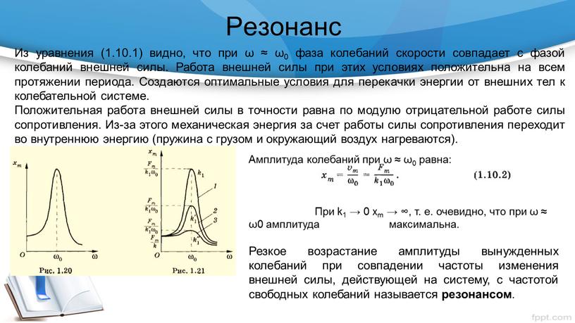 Резонанс Из уравнения (1.10.1) видно, что при ω ≈ ω0 фаза колебаний скорости совпадает с фазой колебаний внешней силы