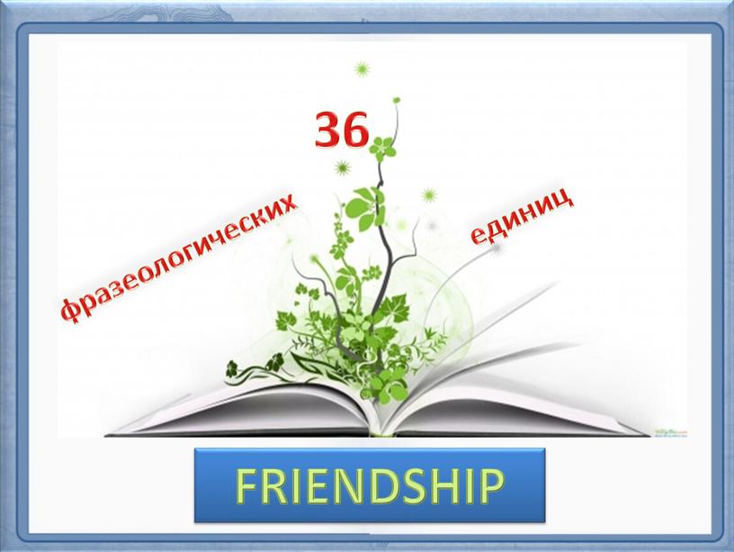 36 фразеологических единиц FRIENDSHIP