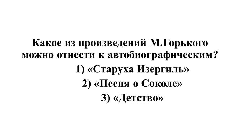 Какое из произведений М.Горького можно отнести к автобиографическим? 1) «Старуха