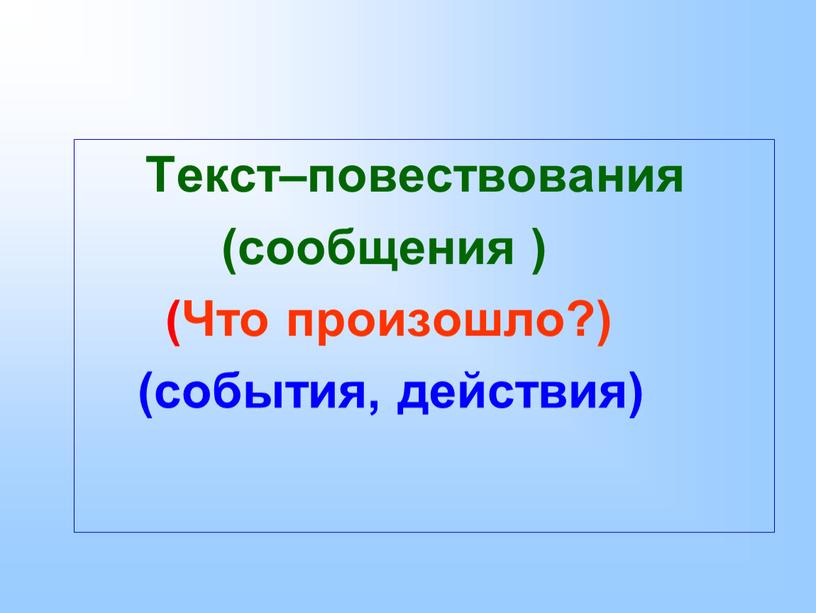 Текст–повествования (сообщения ) (Что произошло?) (события, действия)