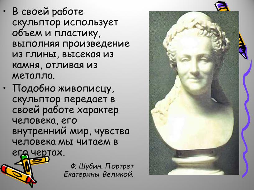 В своей работе скульптор использует объем и пластику, выполняя произведение из глины, высекая из камня, отливая из металла